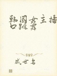 韩国女主播露胸口跳舞