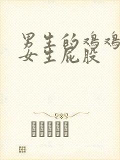 男生的鸡鸡插进女生屁股