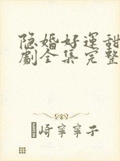 隐婚好运甜妻短剧全集完整版