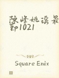 陈峰姚瑶最新章节1021