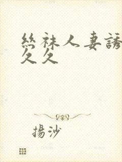 丝袜人妻诱惑久久久