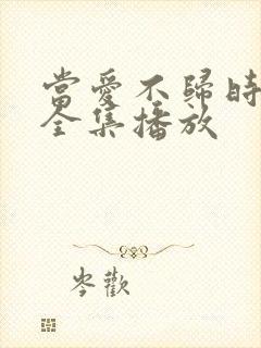 当爱不归时短剧全集播放