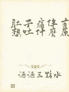 肚子痛伴有恶心想吐什么原因