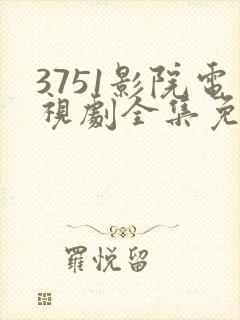3751影院电视剧全集免费观看