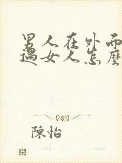 男人在外面有外遇女人怎么挽救婚姻