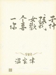 一个女孩子问你你喜欢我什么我该怎么回答