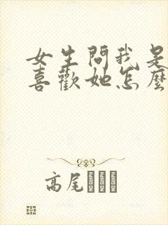 女生问我是不是喜欢她怎么回