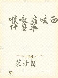 喉咙痛咳白痰吃什么药