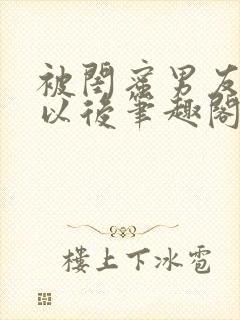 被闺蜜男友认错以后笔趣阁txt