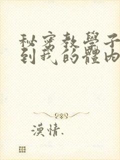 秘密教学子豪进到我的体内了