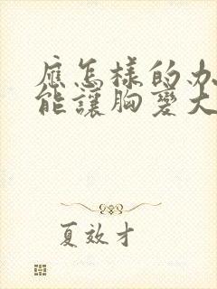 应怎样的办法才能让胸变大