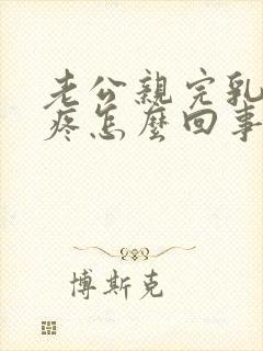 老公亲完乳头后疼怎么回事