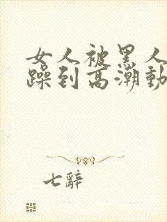 女人被黑人狂c躁到高潮动图