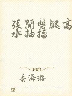 张开双腿高潮喷水抽搐