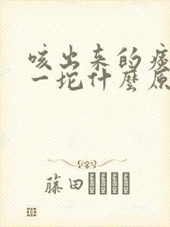 咳出来的痰一坨一坨什么原因封面