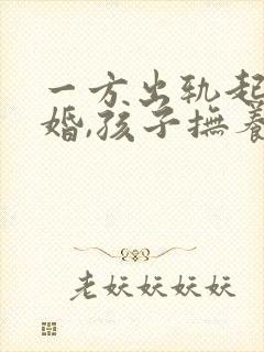 一方出轨起诉离婚,孩子抚养权怎么判封面