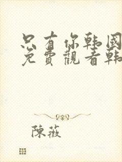 只有你韩国电影免费观看韩国电影