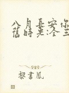 八月长安你好,旧时光:全三册大结局