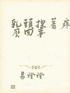 乳头捏着疼是怎么回事