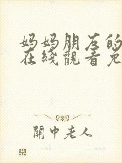 妈妈朋友的儿子在线观看免费高清