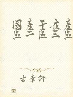 国产午夜产品一区二区三区