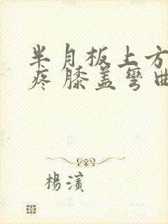 半月板上方按压疼 膝盖弯曲疼