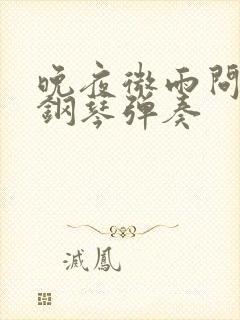 晚夜微雨问海棠钢琴弹奏