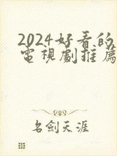 2024好看的电视剧推荐几部