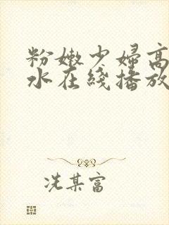 粉嫩少妇高潮喷水在线播放