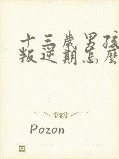 十三岁男孩到了叛逆期怎么教