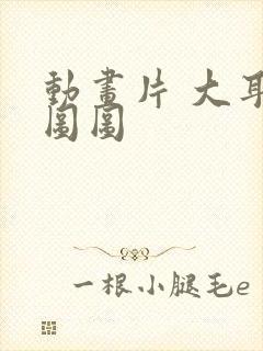 动画片 大耳朵图图