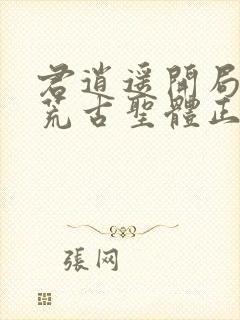 君逍遥开局签到荒古圣体正版阅读