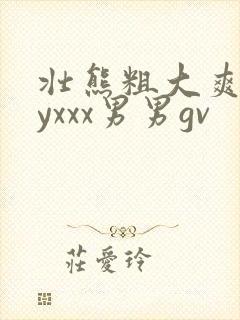 壮熊粗大爽gayxxx男男gv封面