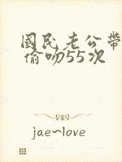 国民老公带回家 偷吻55次