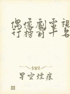 偶像剧电视剧排行榜前十名