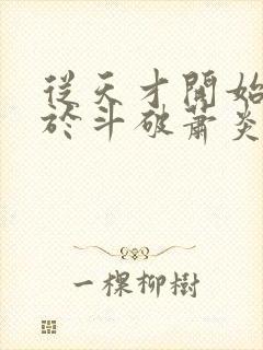 从天才开始无敌于斗破萧炎全篇