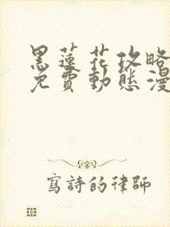 黑莲花攻略手册免费动态漫画