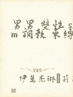 男男 双性 sm 调教 束缚 捆绑