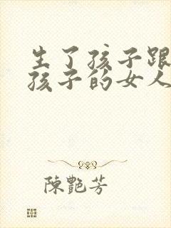 生了孩子跟没生孩子的女人有什么区别封面