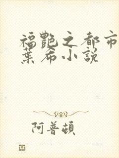 福艳之都市后宫叶希小说