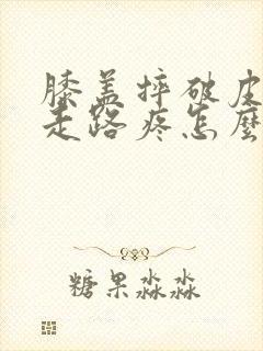 膝盖摔破皮结痂走路疼怎么缓解