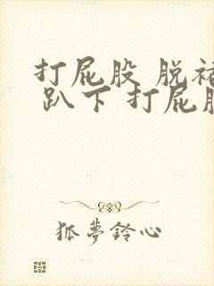 打屁股 脱裙子 趴下 打屁股封面