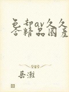 色却av久久综合精品国产