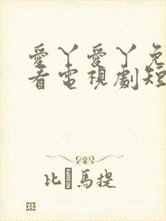 爱丫爱丫免费观看电视剧短剧