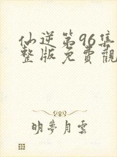仙逆第96集完整版免费观看
