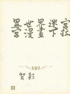 异世界迷宫开后宫漫画下拉式无修版