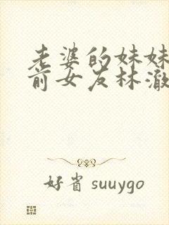 老婆的妹妹是我前女友林澈漫剧