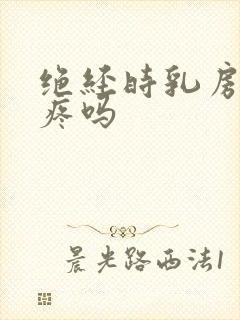 绝经时乳房会胀疼吗