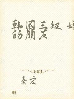 韩国三级 妈妈的朋友