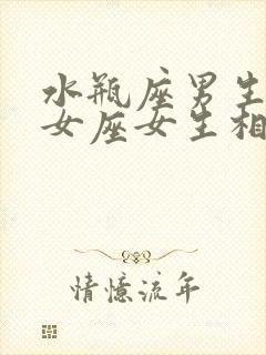 水瓶座男生和处女座女生相配吗